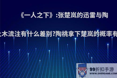 《一人之下》:张楚岚的迅雷与陶桃的土木流注有什么差别?陶桃拿下楚岚的概率有多大?