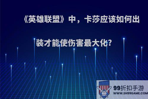 《英雄联盟》中，卡莎应该如何出装才能使伤害最大化?