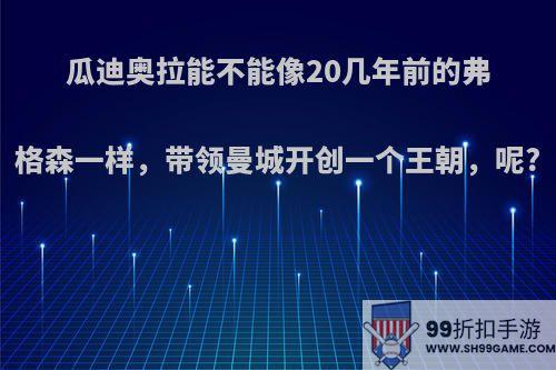 瓜迪奥拉能不能像20几年前的弗格森一样，带领曼城开创一个王朝，呢?