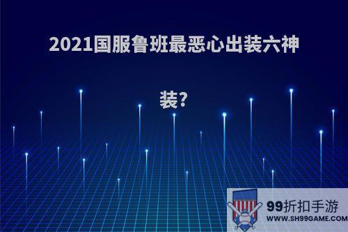 2021国服鲁班最恶心出装六神装?