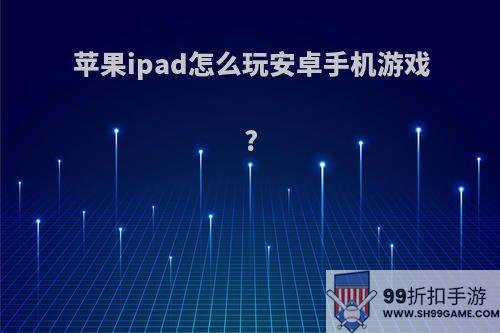 苹果ipad怎么玩安卓手机游戏?