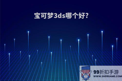 宝可梦3ds哪个好?