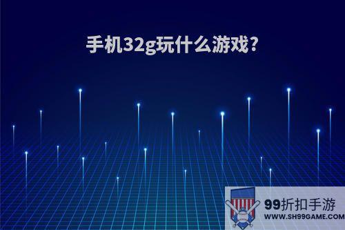 手机32g玩什么游戏?