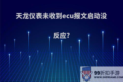 天龙仪表未收到ecu报文启动没反应?