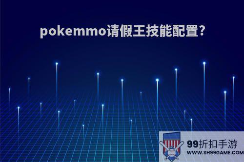 pokemmo请假王技能配置?