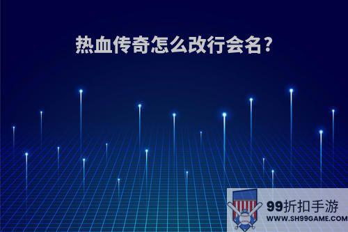 热血传奇怎么改行会名?