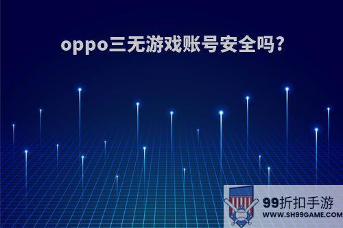 oppo三无游戏账号安全吗?