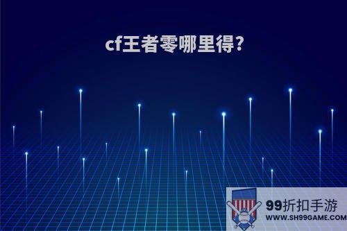 cf王者零哪里得?