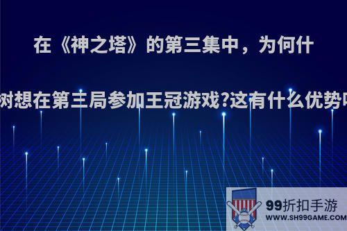 在《神之塔》的第三集中，为何什伊树想在第三局参加王冠游戏?这有什么优势吗?