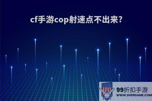 cf手游cop射速点不出来?