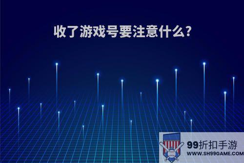 收了游戏号要注意什么?