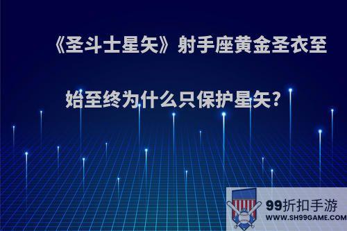 《圣斗士星矢》射手座黄金圣衣至始至终为什么只保护星矢?