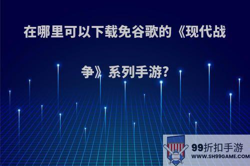 在哪里可以下载免谷歌的《现代战争》系列手游?