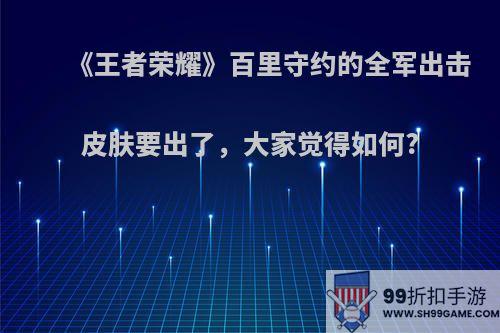 《王者荣耀》百里守约的全军出击皮肤要出了，大家觉得如何?