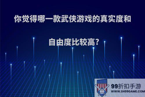 你觉得哪一款武侠游戏的真实度和自由度比较高?