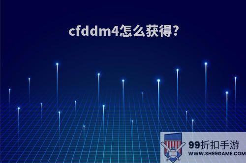 cfddm4怎么获得?