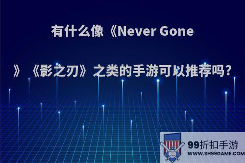 有什么像《Never Gone》《影之刃》之类的手游可以推荐吗?