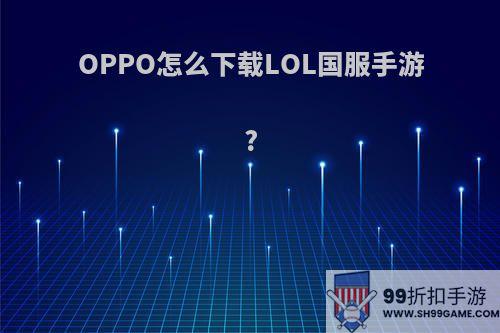 OPPO怎么下载LOL国服手游?