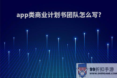 app类商业计划书团队怎么写?