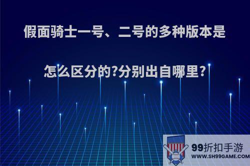 假面骑士一号、二号的多种版本是怎么区分的?分别出自哪里?