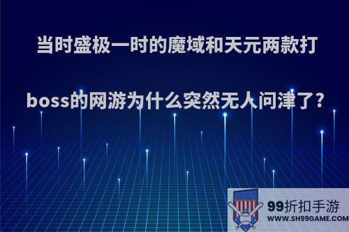 当时盛极一时的魔域和天元两款打boss的网游为什么突然无人问津了?