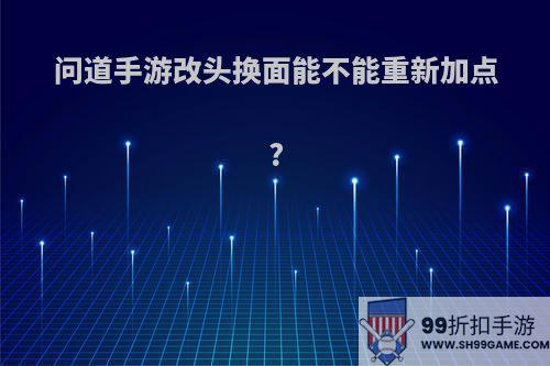 问道手游改头换面能不能重新加点?