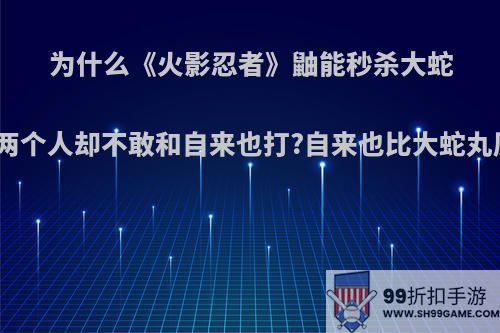 为什么《火影忍者》鼬能秒杀大蛇丸，和鬼鲛两个人却不敢和自来也打?自来也比大蛇丸厉害很多吗?