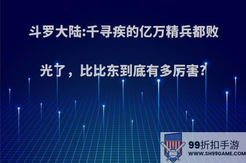 斗罗大陆:千寻疾的亿万精兵都败光了，比比东到底有多厉害?