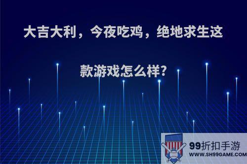 大吉大利，今夜吃鸡，绝地求生这款游戏怎么样?