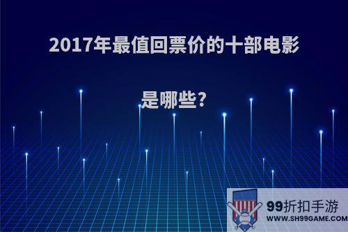 2017年最值回票价的十部电影是哪些?