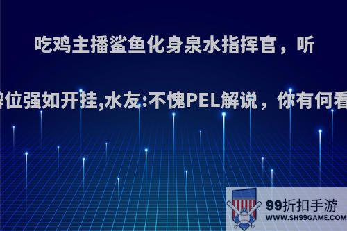 吃鸡主播鲨鱼化身泉水指挥官，听声辨位强如开挂,水友:不愧PEL解说，你有何看法?