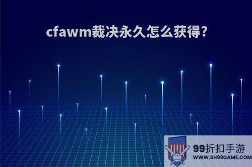 cfawm裁决永久怎么获得?