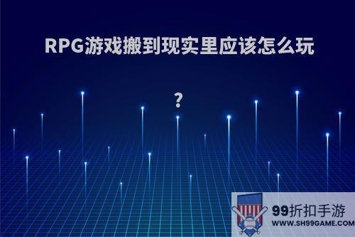 RPG游戏搬到现实里应该怎么玩?