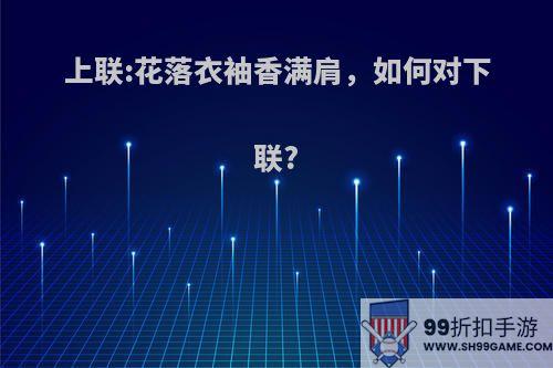 上联:花落衣袖香满肩，如何对下联?