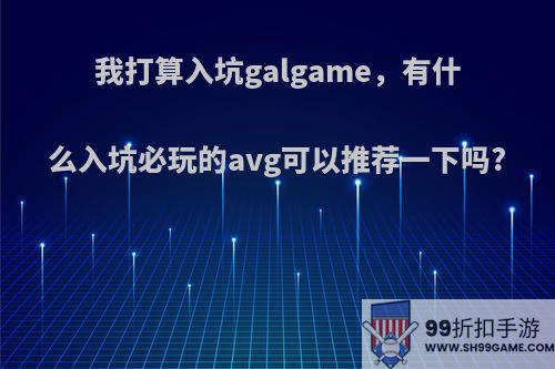 我打算入坑galgame，有什么入坑必玩的avg可以推荐一下吗?