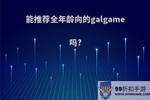 能推荐全年龄向的galgame吗?