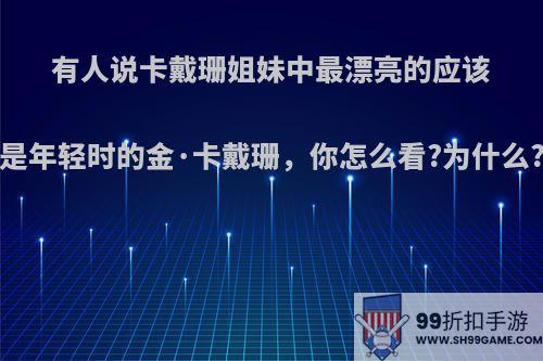 有人说卡戴珊姐妹中最漂亮的应该是年轻时的金·卡戴珊，你怎么看?为什么?