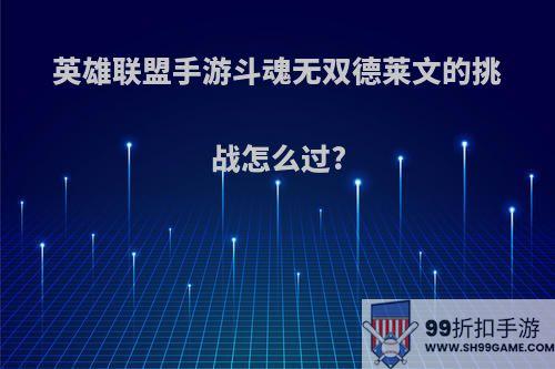 英雄联盟手游斗魂无双德莱文的挑战怎么过?