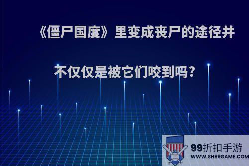 《僵尸国度》里变成丧尸的途径并不仅仅是被它们咬到吗?