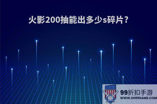 火影200抽能出多少s碎片?