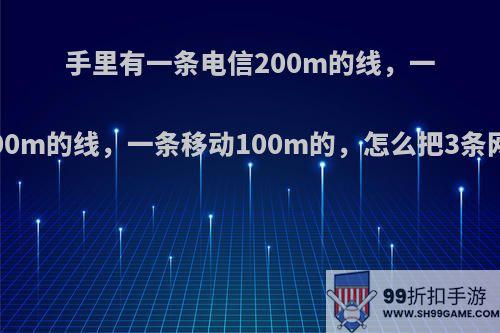 手里有一条电信200m的线，一条电信100m的线，一条移动100m的，怎么把3条网络合并?