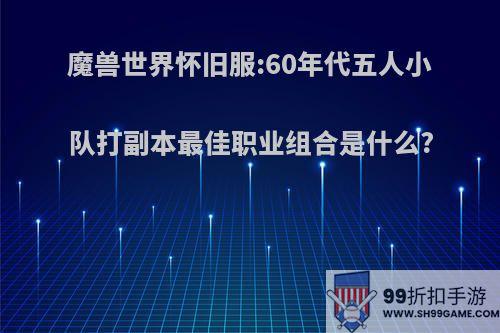 魔兽世界怀旧服:60年代五人小队打副本最佳职业组合是什么?