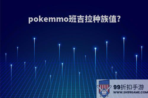 pokemmo班吉拉种族值?