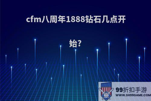 cfm八周年1888钻石几点开始?