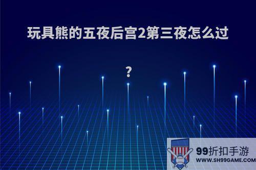 玩具熊的五夜后宫2第三夜怎么过?