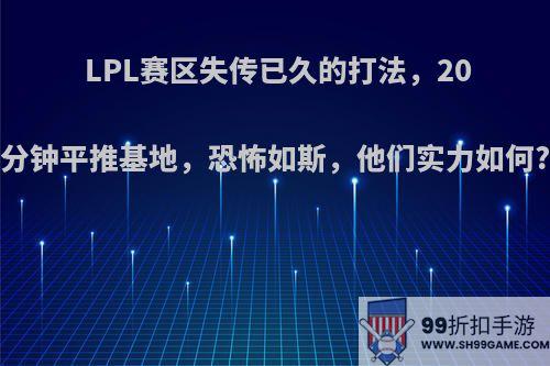 LPL赛区失传已久的打法，20分钟平推基地，恐怖如斯，他们实力如何?