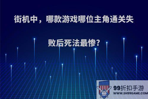 街机中，哪款游戏哪位主角通关失败后死法最惨?