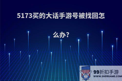 5173买的大话手游号被找回怎么办?