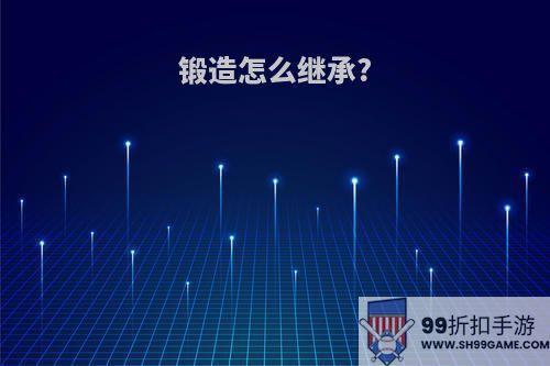 锻造怎么继承?