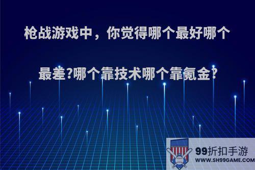 枪战游戏中，你觉得哪个最好哪个最差?哪个靠技术哪个靠氪金?